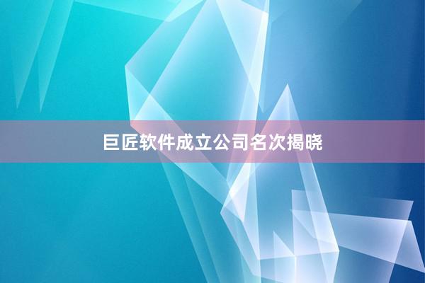 巨匠软件成立公司名次揭晓