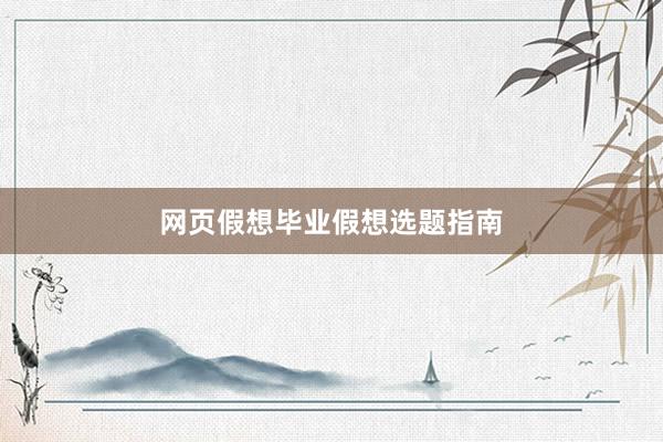 网页假想毕业假想选题指南