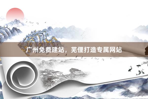 广州免费建站,芜俚打造专属网站