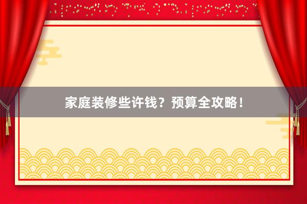家庭装修些许钱？预算全攻略！