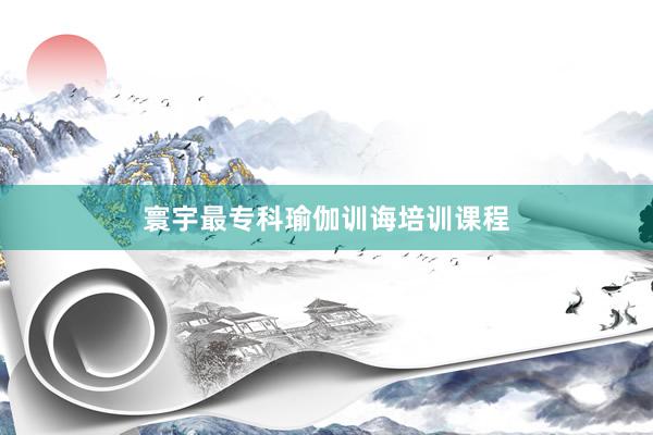 寰宇最专科瑜伽训诲培训课程